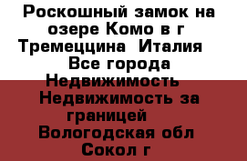 Роскошный замок на озере Комо в г. Тремеццина (Италия) - Все города Недвижимость » Недвижимость за границей   . Вологодская обл.,Сокол г.